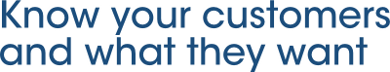 Know your customers and what they want